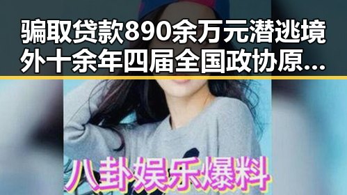 骗取贷款890余万元潜逃境外十余年四届全国政协原常委齐扎拉受贿58亿判无期