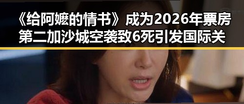 《给阿嬷的情书》成为2026年票房第二加沙城空袭致6死引发国际关注